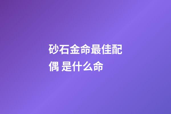 砂石金命最佳配偶 是什么命